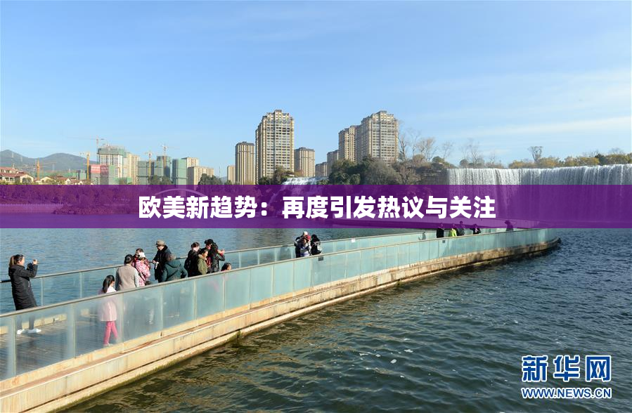 欧美新趋势：再度引发热议与关注