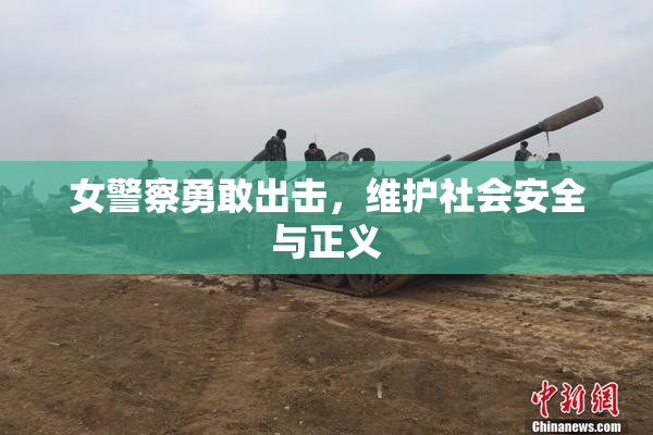女警察勇敢出击，维护社会安全与正义