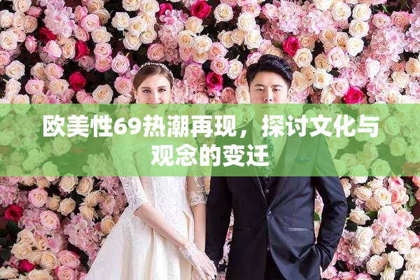 欧美性69热潮再现，探讨文化与观念的变迁