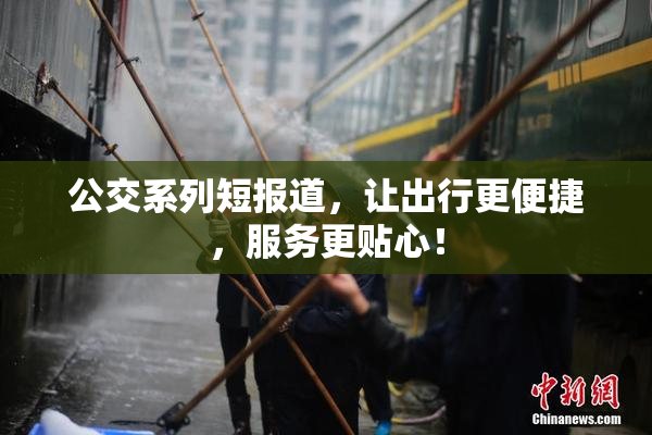 公交系列短报道，让出行更便捷，服务更贴心！