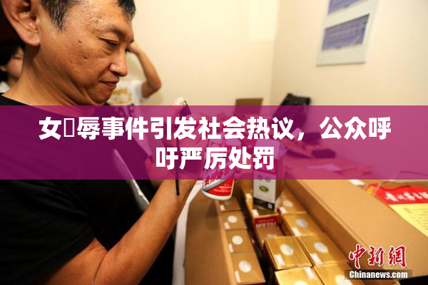 女婬辱事件引发社会热议，公众呼吁严厉处罚