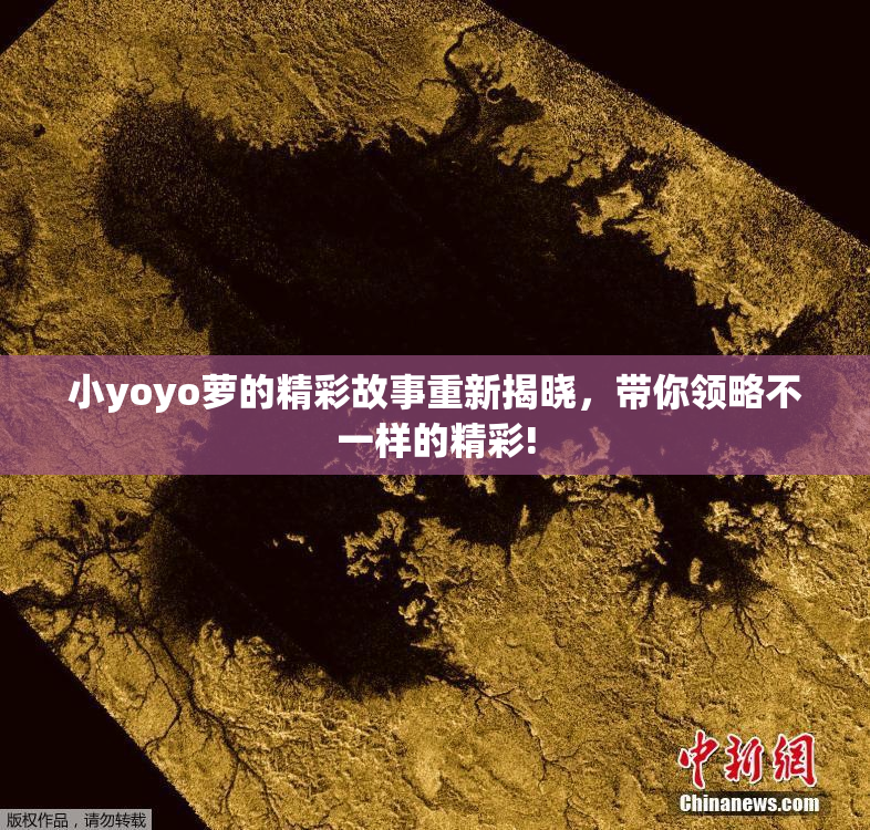 小yoyo萝的精彩故事重新揭晓，带你领略不一样的精彩!