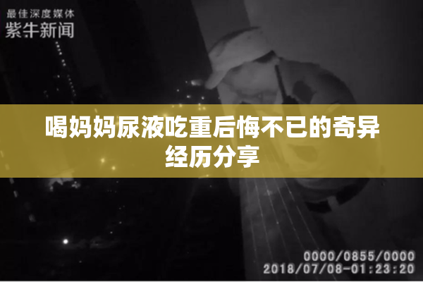 喝妈妈尿液吃重后悔不已的奇异经历分享