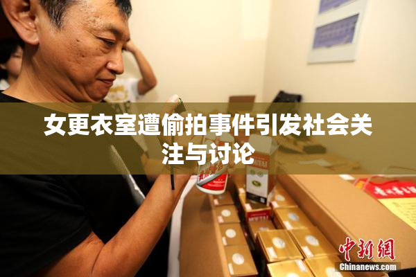 女更衣室遭偷拍事件引发社会关注与讨论