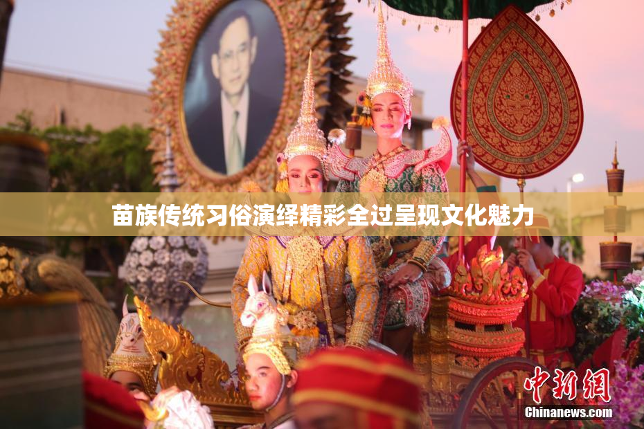 苗族传统习俗演绎精彩全过呈现文化魅力