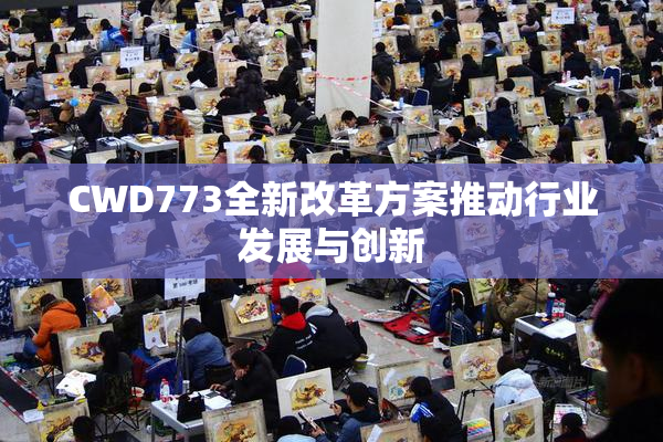 CWD773全新改革方案推动行业发展与创新