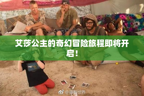 艾莎公主的奇幻冒险旅程即将开启！