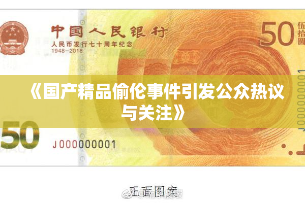 《国产精品偷伦事件引发公众热议与关注》