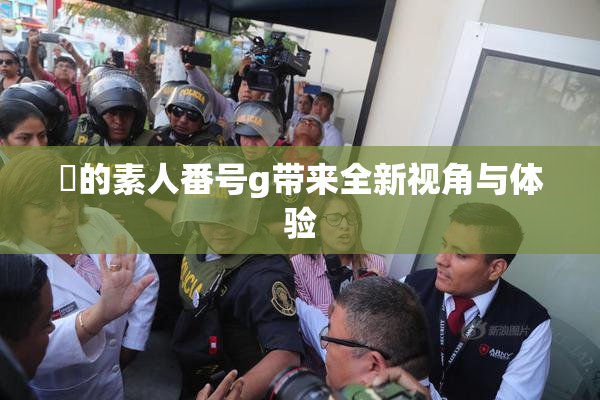 蘭的素人番号g带来全新视角与体验