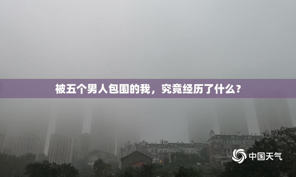 被五个男人包围的我，究竟经历了什么？