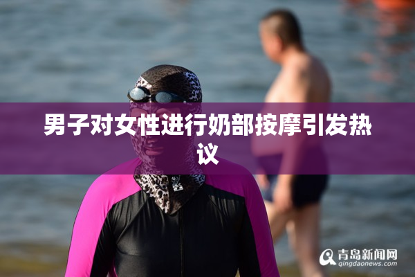 男子对女性进行奶部按摩引发热议