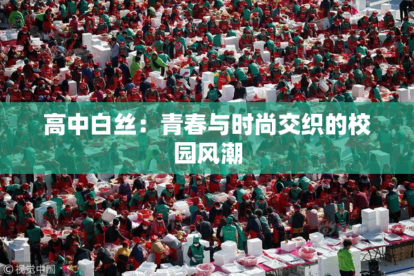 高中白丝：青春与时尚交织的校园风潮