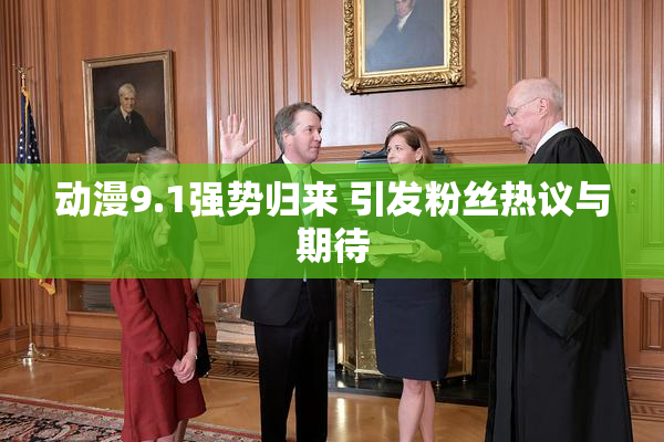 动漫9.1强势归来 引发粉丝热议与期待