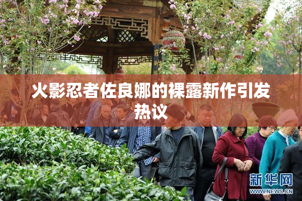 火影忍者佐良娜的裸露新作引发热议