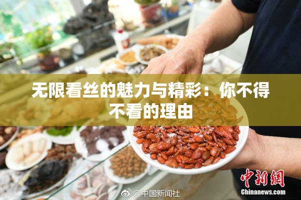 无限看丝的魅力与精彩：你不得不看的理由