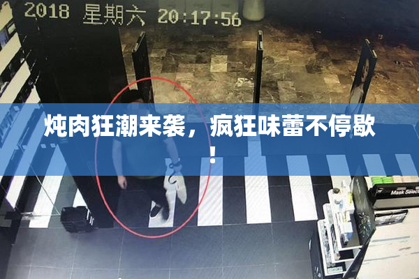 炖肉狂潮来袭，疯狂味蕾不停歇！