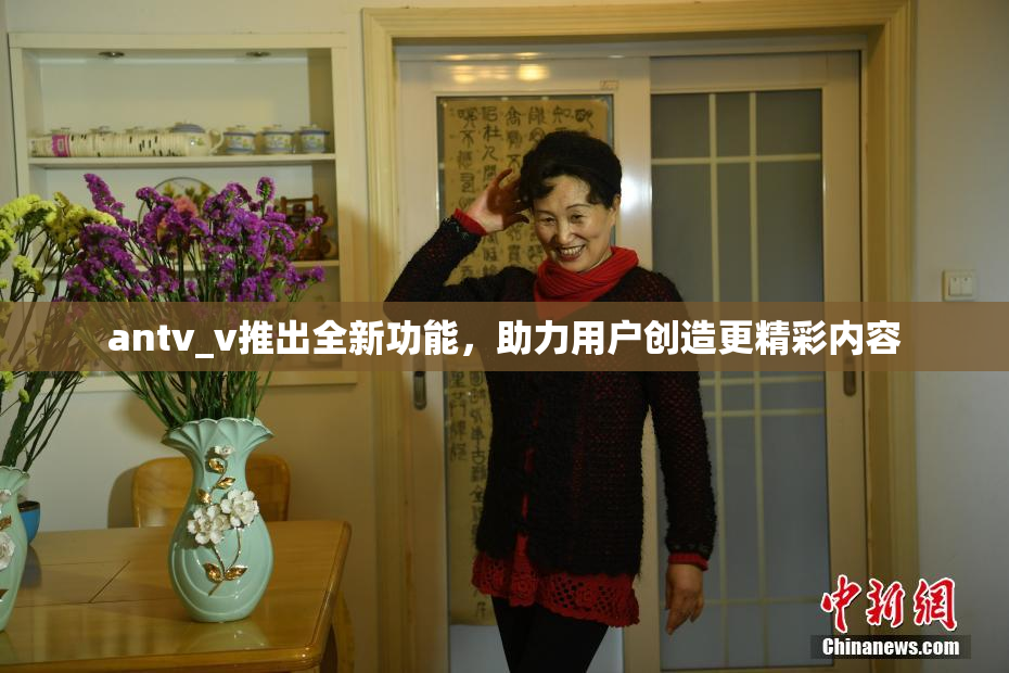 antv_v推出全新功能，助力用户创造更精彩内容