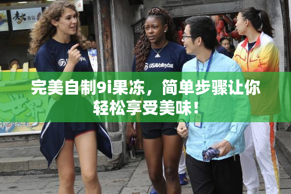 完美自制9i果冻，简单步骤让你轻松享受美味！