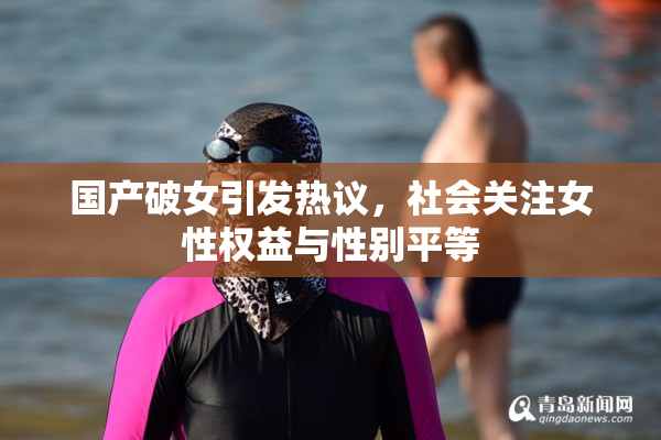 国产破女引发热议，社会关注女性权益与性别平等