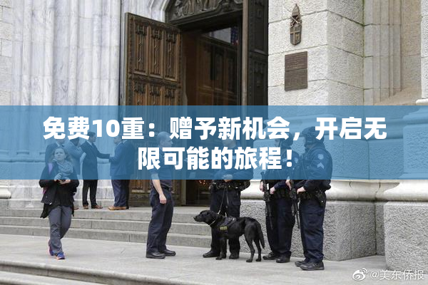 免费10重：赠予新机会，开启无限可能的旅程！