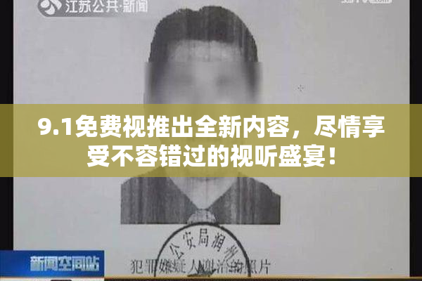 9.1免费视推出全新内容，尽情享受不容错过的视听盛宴！
