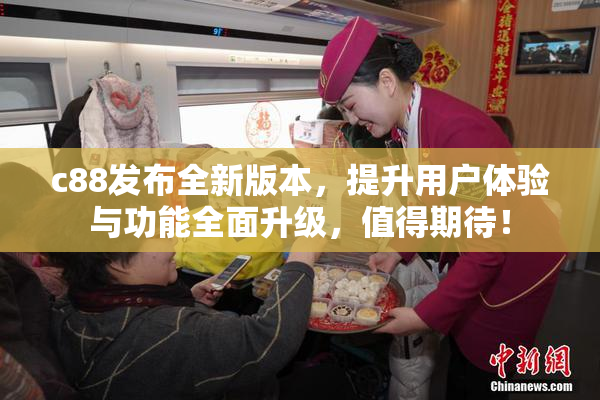 c88发布全新版本，提升用户体验与功能全面升级，值得期待！
