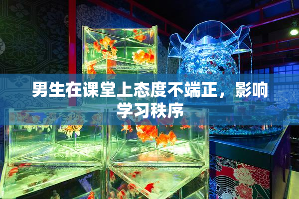 男生在课堂上态度不端正，影响学习秩序