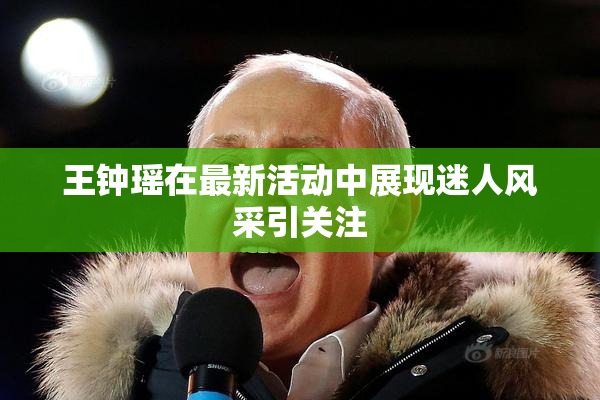 王钟瑶在最新活动中展现迷人风采引关注