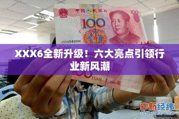 XXX6全新升级！六大亮点引领行业新风潮