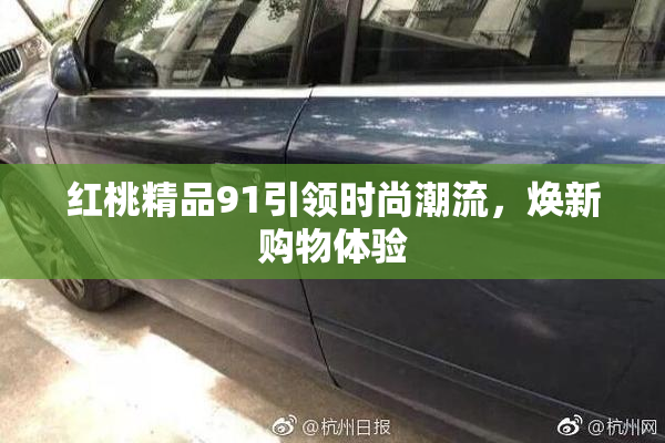 红桃精品91引领时尚潮流，焕新购物体验