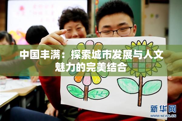 中国丰满：探索城市发展与人文魅力的完美结合