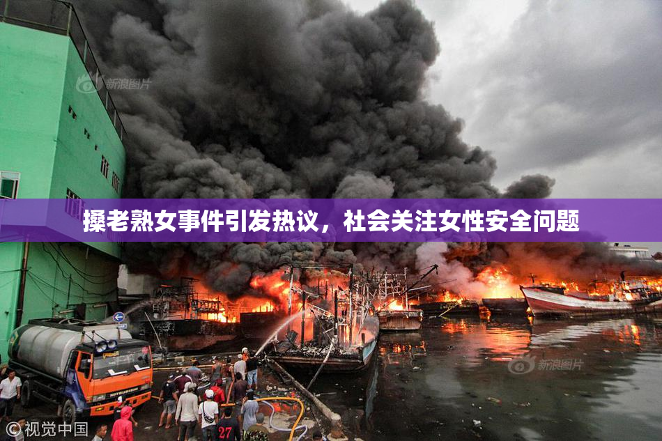 搡老熟女事件引发热议，社会关注女性安全问题
