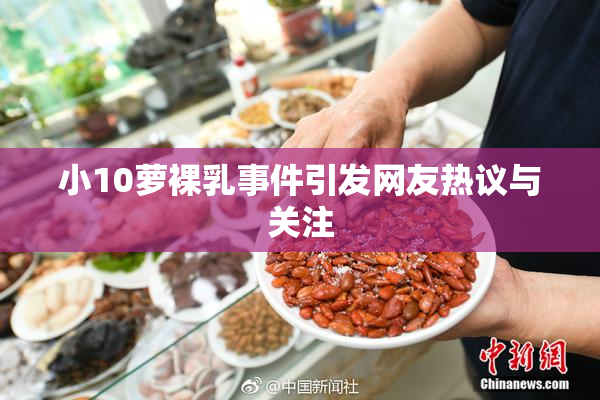 小10萝裸乳事件引发网友热议与关注