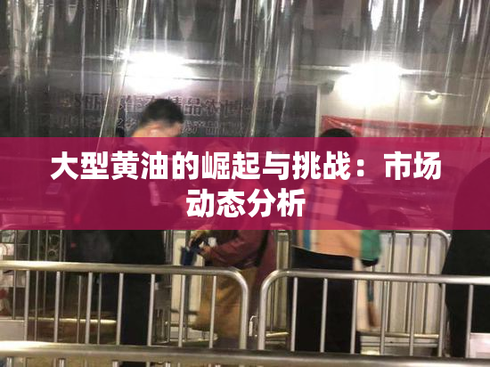 大型黄油的崛起与挑战：市场动态分析