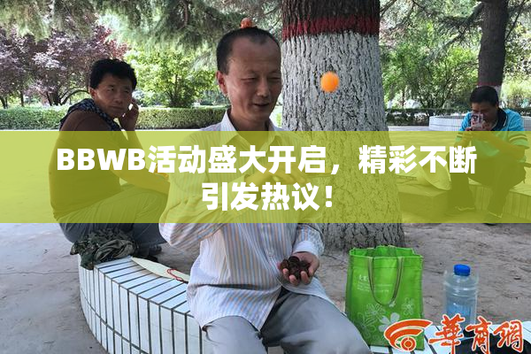 BBWB活动盛大开启，精彩不断引发热议！