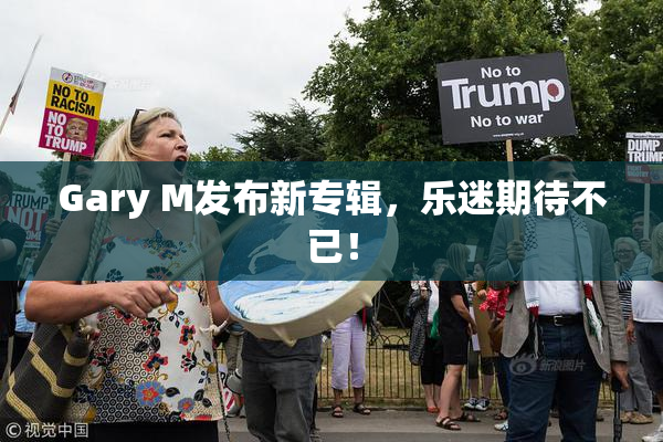 Gary M发布新专辑，乐迷期待不已！