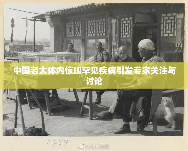中国老太体内惊现罕见疾病引发专家关注与讨论