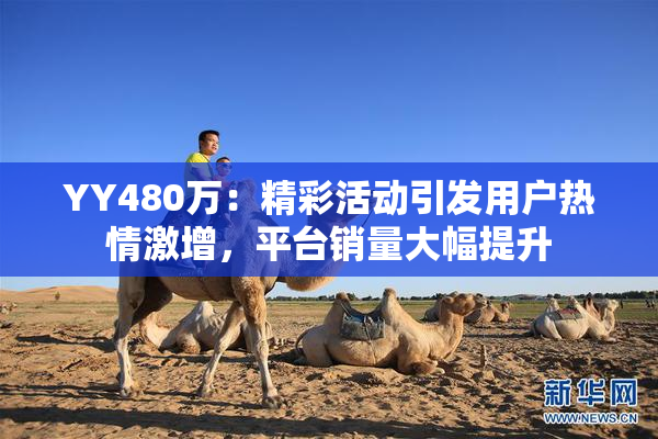 YY480万：精彩活动引发用户热情激增，平台销量大幅提升