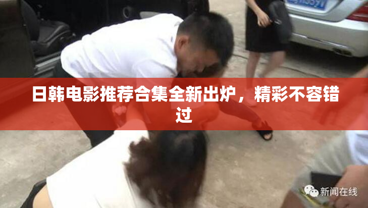 日韩电影推荐合集全新出炉，精彩不容错过