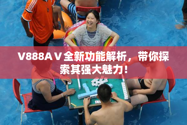 V888AⅤ全新功能解析，带你探索其强大魅力！