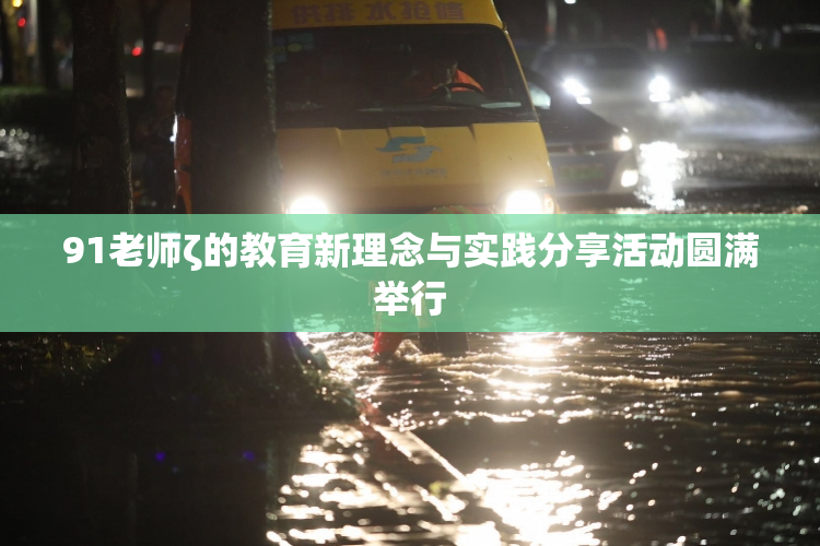 91老师ζ的教育新理念与实践分享活动圆满举行
