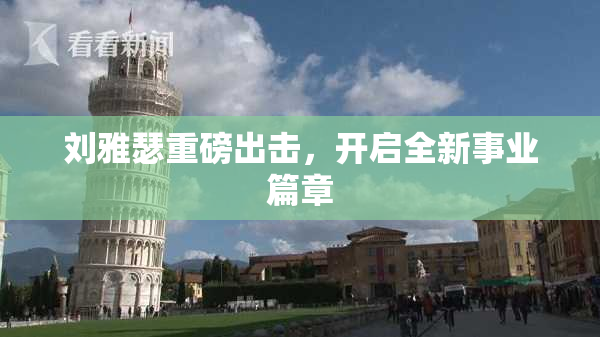 刘雅瑟重磅出击，开启全新事业篇章
