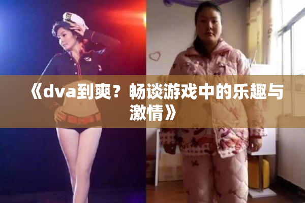 《dva到爽？畅谈游戏中的乐趣与激情》