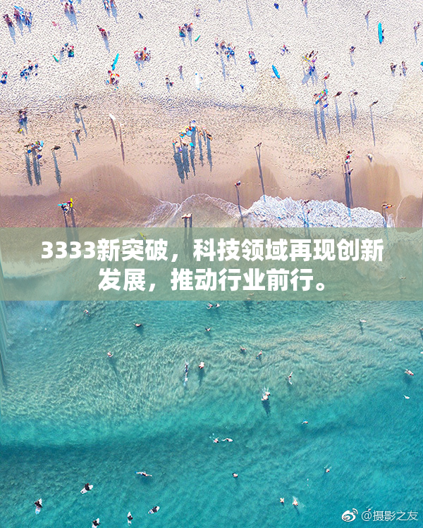 3333新突破，科技领域再现创新发展，推动行业前行。