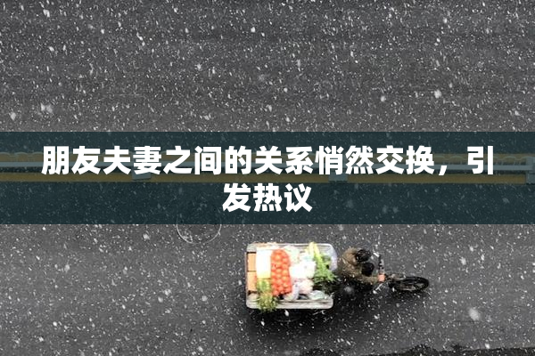 朋友夫妻之间的关系悄然交换，引发热议