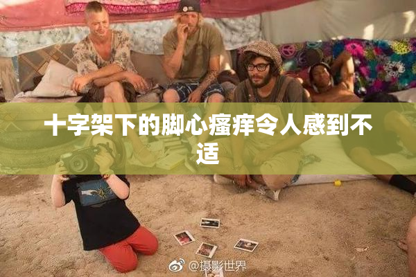 十字架下的脚心瘙痒令人感到不适