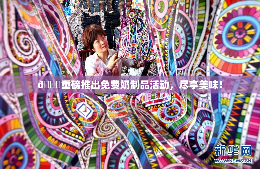 🔞重磅推出免费奶制品活动，尽享美味！