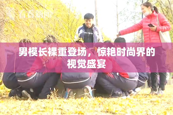 男模长裸重登场，惊艳时尚界的视觉盛宴