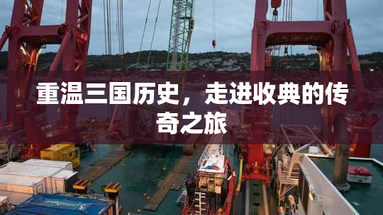 重温三国历史，走进收典的传奇之旅