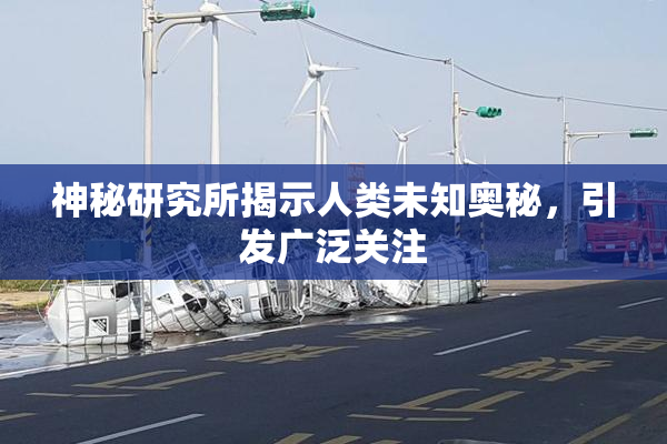 神秘研究所揭示人类未知奥秘，引发广泛关注